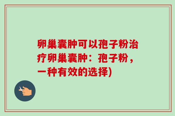 卵巢囊肿可以孢子粉治疗卵巢囊肿：孢子粉，一种有效的选择)