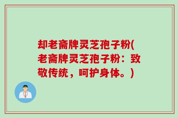 却老斋牌灵芝孢子粉(老斋牌灵芝孢子粉：致敬传统，呵护身体。)