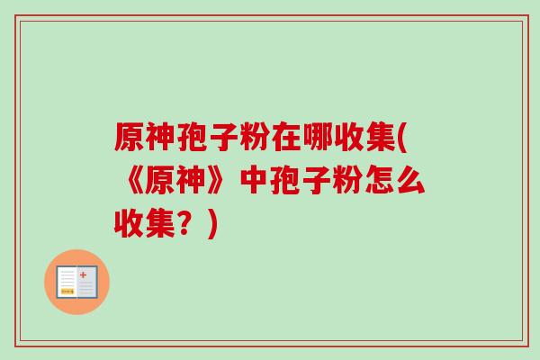 原神孢子粉在哪收集(《原神》中孢子粉怎么收集？)