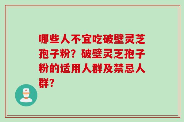 哪些人不宜吃破壁灵芝孢子粉？破壁灵芝孢子粉的适用人群及禁忌人群？