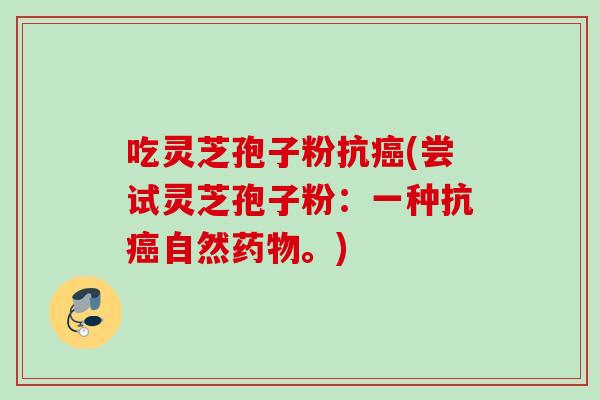 吃灵芝孢子粉抗癌(尝试灵芝孢子粉：一种抗癌自然药物。)