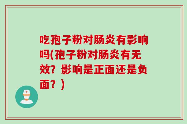 吃孢子粉对有影响吗(孢子粉对有无效？影响是正面还是负面？)