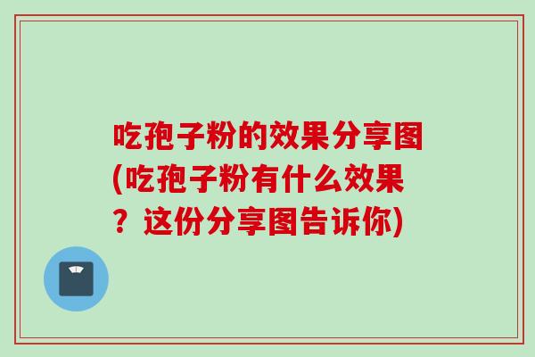 吃孢子粉的效果分享图(吃孢子粉有什么效果？这份分享图告诉你)