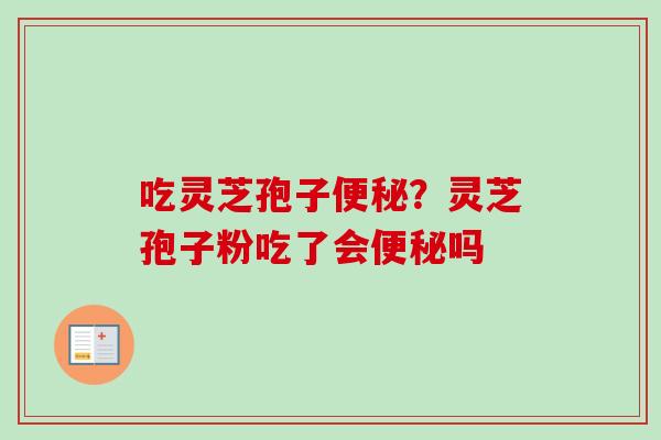 吃灵芝孢子?灵芝孢子粉吃了会吗 吃灵芝孢子?灵芝孢子粉吃了会吗