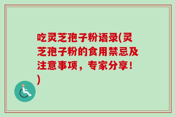 吃灵芝孢子粉语录(灵芝孢子粉的食用禁忌及注意事项，专家分享！)