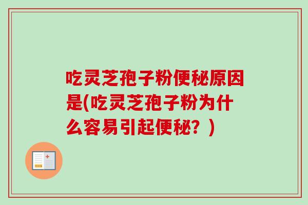 吃灵芝孢子粉便秘原因是(吃灵芝孢子粉为什么容易引起便秘？)