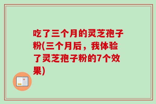 吃了三个月的灵芝孢子粉(三个月后，我体验了灵芝孢子粉的7个效果)