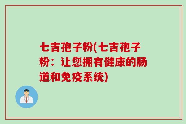 七吉孢子粉(七吉孢子粉：让您拥有健康的肠道和免疫系统)