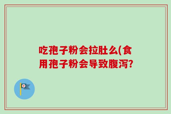 吃孢子粉会拉肚么(食用孢子粉会导致？