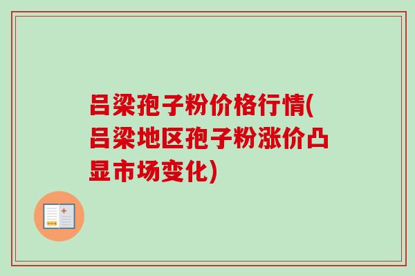 吕梁孢子粉价格行情(吕梁地区孢子粉涨价凸显市场变化)