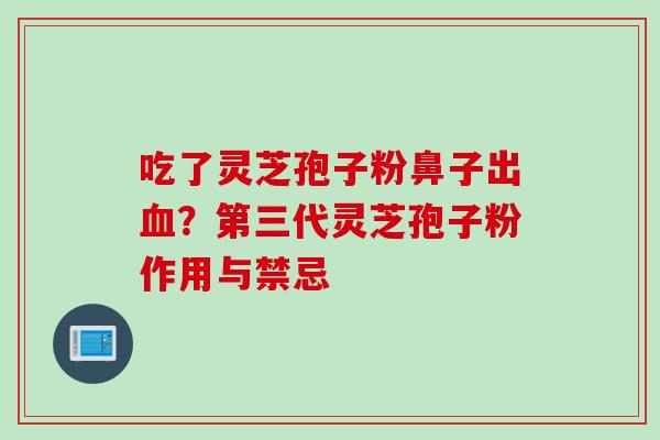 吃了灵芝孢子粉鼻子出血？第三代灵芝孢子粉作用与禁忌
