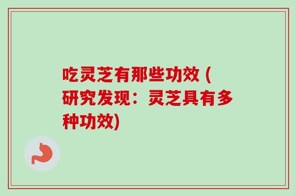 吃灵芝有那些功效 (研究发现：灵芝具有多种功效)