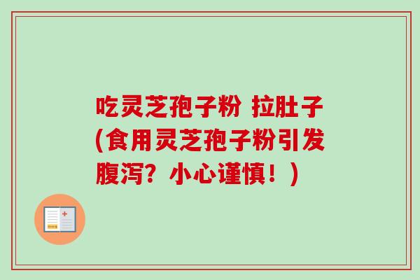 吃灵芝孢子粉 拉肚子(食用灵芝孢子粉引发腹泻？小心谨慎！)