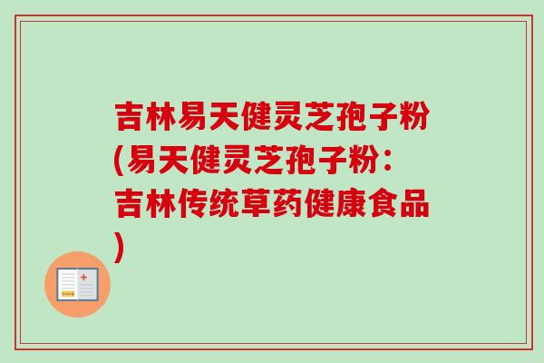 吉林易天健灵芝孢子粉(易天健灵芝孢子粉:吉林传统草药健康食品) 吉林易天健灵芝孢子粉(易天健灵芝孢子粉:吉林传统草药健康食品)