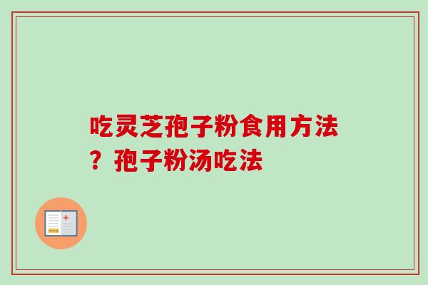 吃灵芝孢子粉食用方法？孢子粉汤吃法