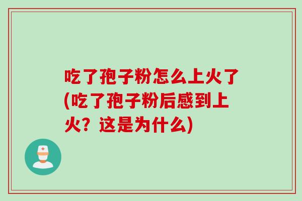 吃了孢子粉怎么上火了(吃了孢子粉后感到上火？这是为什么)