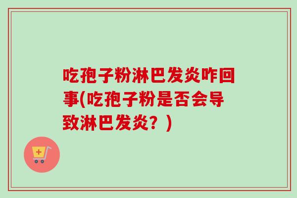 吃孢子粉淋巴发炎咋回事(吃孢子粉是否会导致淋巴发炎？)