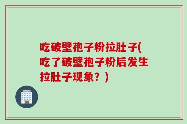 吃破壁孢子粉拉肚子(吃了破壁孢子粉后发生拉肚子现象?) 吃破壁孢子粉拉肚子(吃了破壁孢子粉后发生拉肚子现象?)