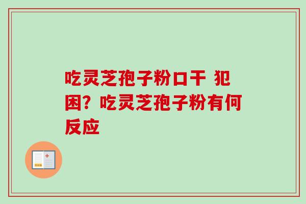 吃灵芝孢子粉口干 犯困？吃灵芝孢子粉有何反应