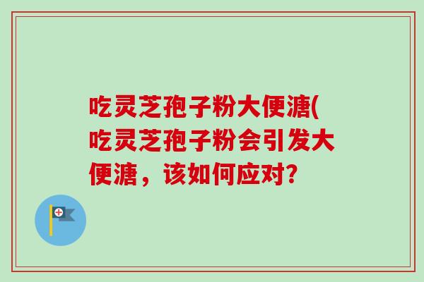 吃灵芝孢子粉大便溏(吃灵芝孢子粉会引发大便溏，该如何应对？