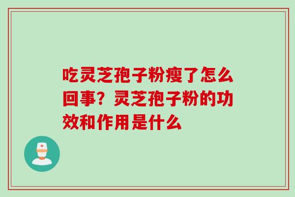 吃灵芝孢子粉瘦了怎么回事？灵芝孢子粉的功效和作用是什么