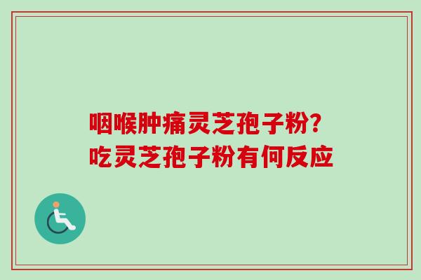 咽喉肿痛灵芝孢子粉？吃灵芝孢子粉有何反应