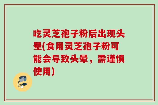 吃灵芝孢子粉后出现头晕(食用灵芝孢子粉可能会导致头晕，需谨慎使用)