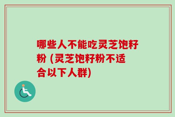 哪些人不能吃灵芝饱籽粉 (灵芝饱籽粉不适合以下人群)