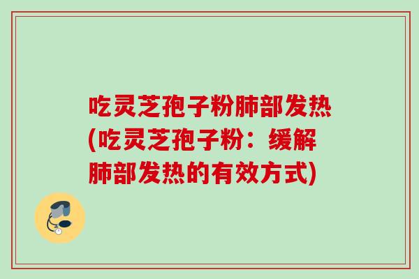 吃灵芝孢子粉肺部发热(吃灵芝孢子粉：缓解肺部发热的有效方式)