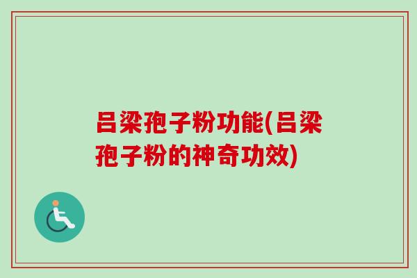 吕梁孢子粉功能(吕梁孢子粉的神奇功效)