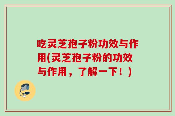 吃灵芝孢子粉功效与作用(灵芝孢子粉的功效与作用,了解一下!) 吃灵芝孢子粉功效与作用(灵芝孢子粉的功效与作用,了解一下!)