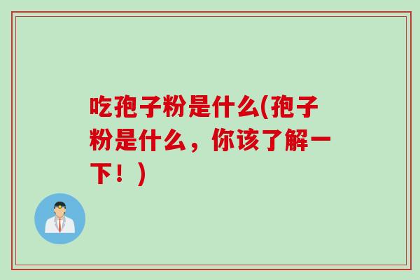 吃孢子粉是什么(孢子粉是什么，你该了解一下！)
