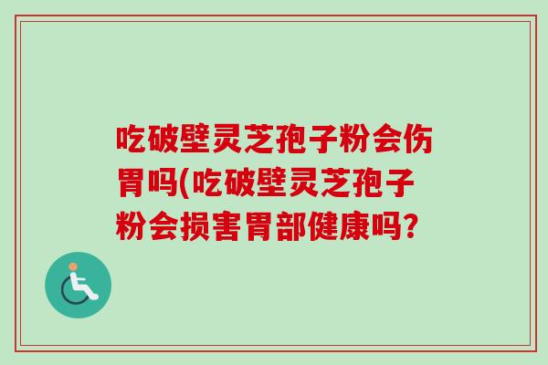 吃破壁灵芝孢子粉会伤胃吗(吃破壁灵芝孢子粉会损害胃部健康吗？