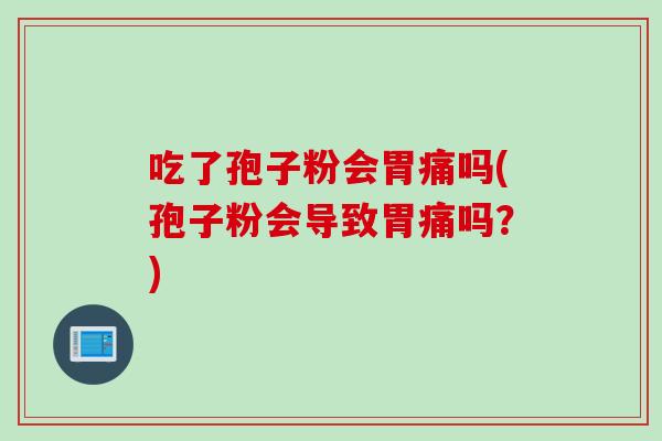 吃了孢子粉会胃痛吗(孢子粉会导致胃痛吗？)