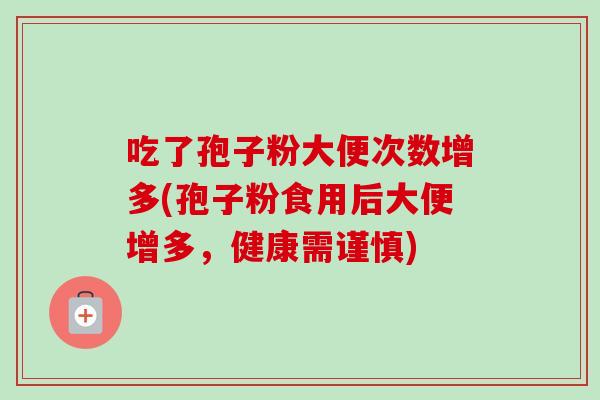 吃了孢子粉大便次数增多(孢子粉食用后大便增多，健康需谨慎)