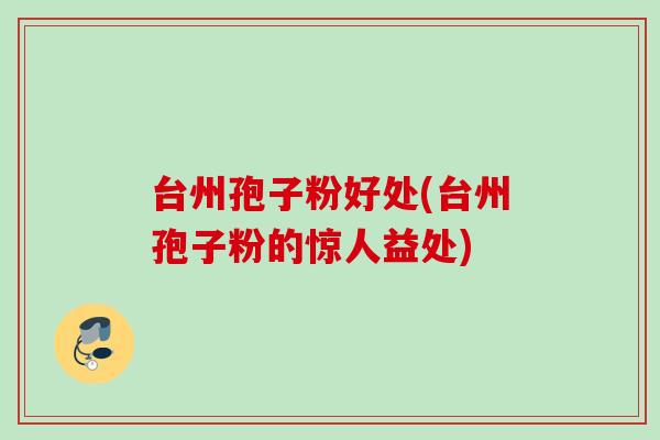 台州孢子粉好处(台州孢子粉的惊人益处)