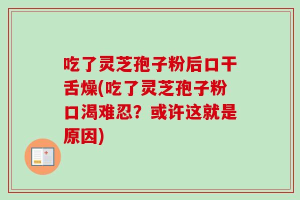 吃了灵芝孢子粉后口干舌燥(吃了灵芝孢子粉口渴难忍?或许这就是原因) 吃了灵芝孢子粉后口干舌燥(吃了灵芝孢子粉口渴难忍?或许这就是原因)