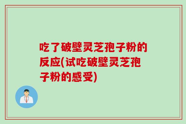 吃了破壁灵芝孢子粉的反应(试吃破壁灵芝孢子粉的感受)