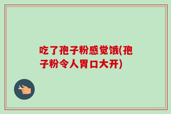 吃了孢子粉感觉饿(孢子粉令人胃口大开)