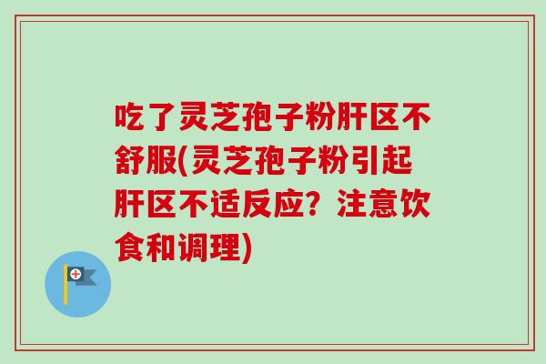 吃了灵芝孢子粉肝区不舒服(灵芝孢子粉引起肝区不适反应？注意饮食和调理)