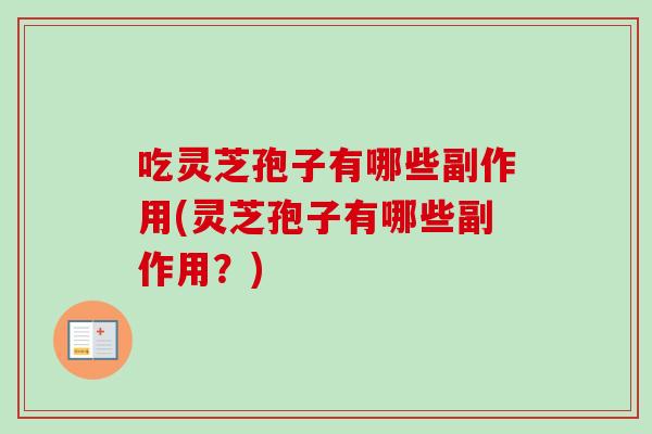 吃灵芝孢子有哪些副作用(灵芝孢子有哪些副作用？)