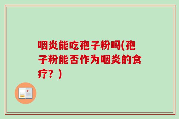 咽炎能吃孢子粉吗(孢子粉能否作为咽炎的食疗？)