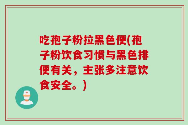 吃孢子粉拉黑色便(孢子粉饮食习惯与黑色排便有关，主张多注意饮食安全。)