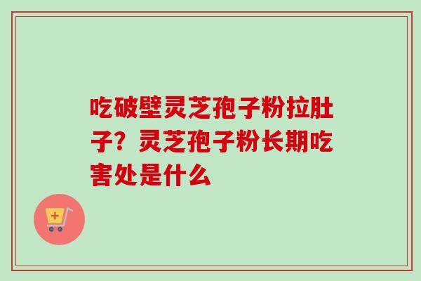 吃破壁灵芝孢子粉拉肚子？灵芝孢子粉长期吃害处是什么