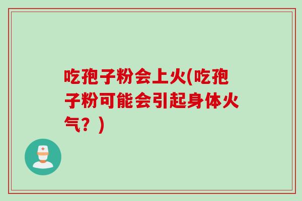 吃孢子粉会上火(吃孢子粉可能会引起身体火气?) 吃孢子粉会上火(吃孢子粉可能会引起身体火气?)