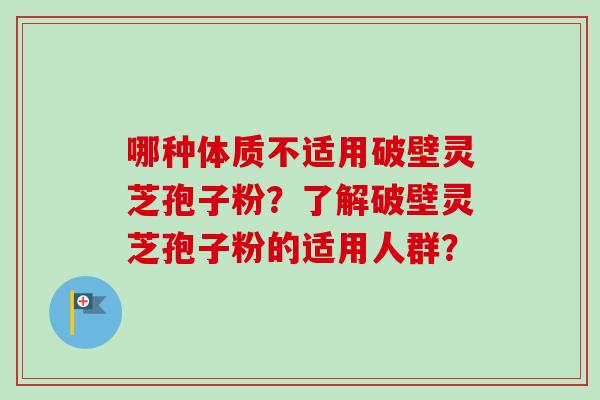 哪种体质不适用破壁灵芝孢子粉？了解破壁灵芝孢子粉的适用人群？