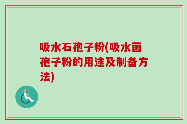 吸水石孢子粉(吸水菌孢子粉的用途及制备方法)