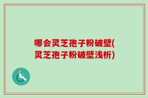 哪会灵芝孢子粉破壁(灵芝孢子粉破壁浅析)