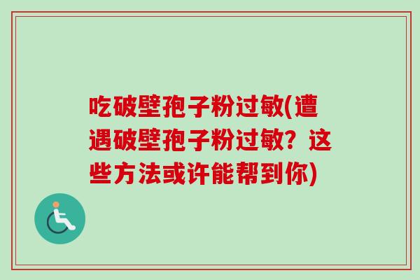 吃破壁孢子粉(遭遇破壁孢子粉?这些方法或许能帮到你) 吃破壁孢子粉(遭遇破壁孢子粉?这些方法或许能帮到你)