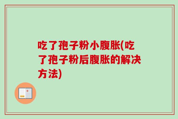 吃了孢子粉小腹胀(吃了孢子粉后腹胀的解决方法)